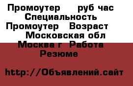 Промоутер 250 руб/час › Специальность ­ Промоутер › Возраст ­ 15 - Московская обл., Москва г. Работа » Резюме   